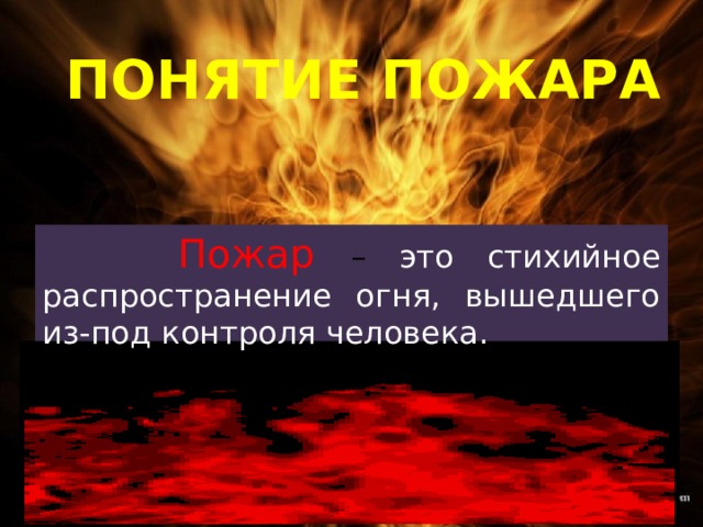 Понятие пожара   Пожар – это стихийное распространение огня, вышедшего из-под контроля человека. 