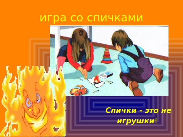 игра со спичками  Спички - это не  игрушки ! 