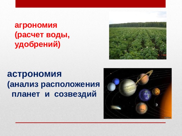 агрономия (расчет воды, удобрений)    астрономия  (анализ расположения  планет и созвездий   