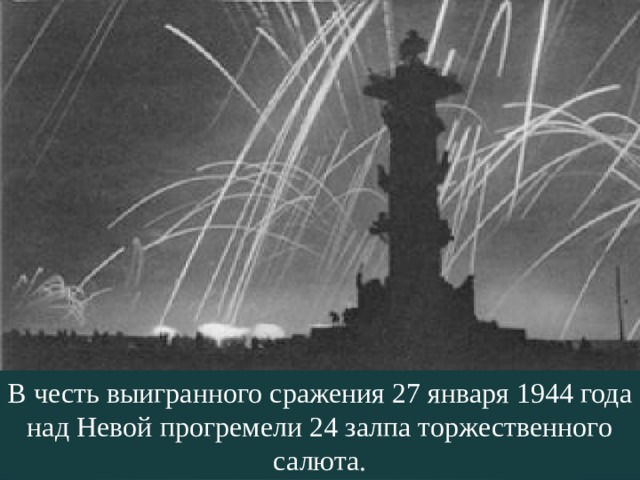 В честь выигранного сражения 27 января 1944 года над Невой прогремели 24 залпа торжественного салюта. 