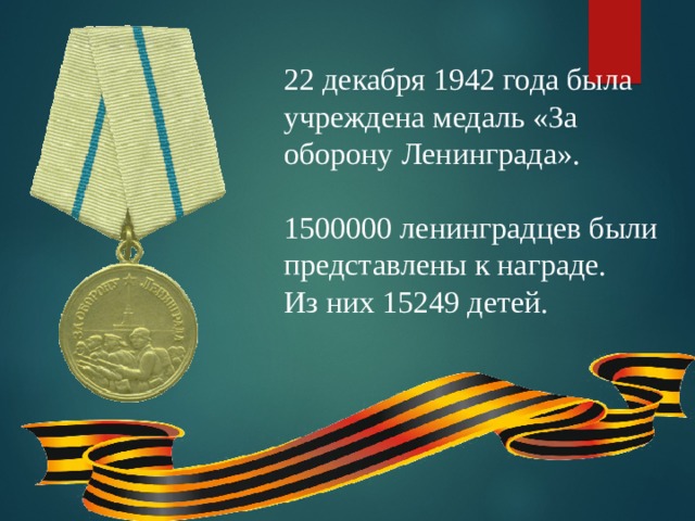 22 декабря 1942 года была учреждена медаль «За оборону Ленинграда». 1500000 ленинградцев были представлены к награде. Из них 15249 детей. 