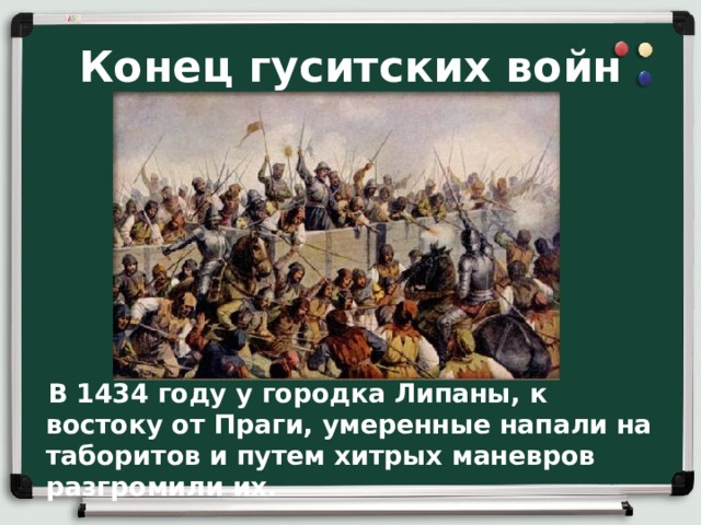 Конец гуситских войн  В 1434 году у городка Липаны, к востоку от Праги, умеренные напали на таборитов и путем хитрых маневров разгромили их.  