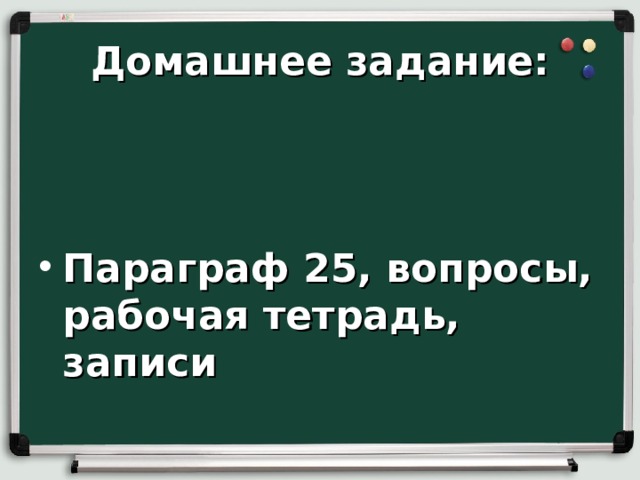 Домашнее задание:    Параграф 25, вопросы, рабочая тетрадь, записи 