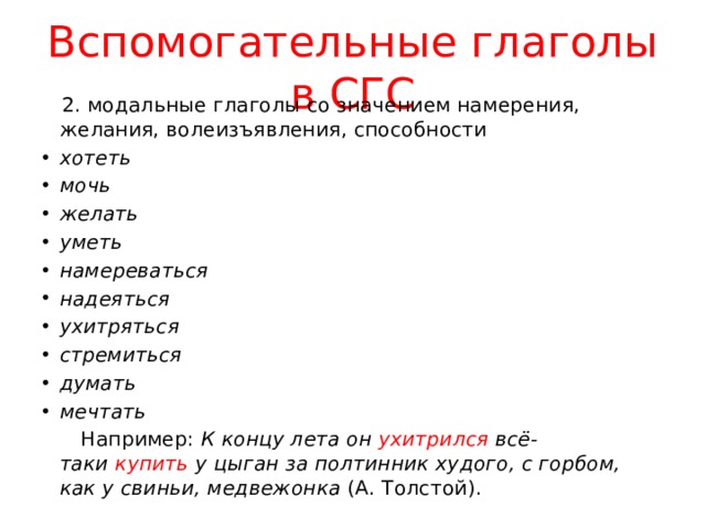 Вспомогательные глаголы в СГС  2. модальные глаголы со значением намерения, желания, волеизъявления, способности хотеть мочь желать уметь намереваться надеяться ухитряться стремиться думать мечтать  Например: К концу лета он  ухитрился  всё-таки  купить  у цыган за полтинник худого, с горбом, как у свиньи, медвежонка (А. Толстой). 