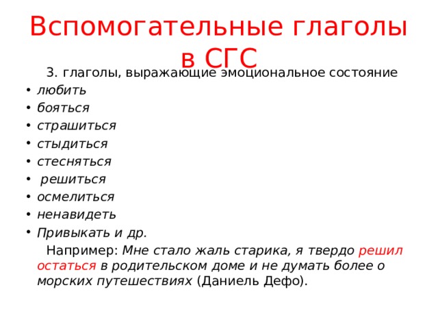 Вспомогательные глаголы в СГС  3. глаголы, выражающие эмоциональное состояние любить бояться страшиться стыдиться стесняться   решиться осмелиться ненавидеть Привыкать и др.  Например: Мне стало жаль старика, я твердо  решил остаться  в родительском доме и не думать более о морских путешествиях (Даниель Дефо). 