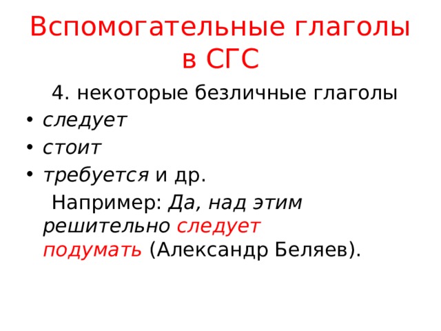 Вспомогательные глаголы в СГС  4. некоторые безличные глаголы следует стоит требуется  и др.  Например: Да, над этим решительно  следует подумать  (Александр Беляев). 