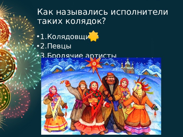 Как назывались исполнители таких колядок? 1.Колядовщики 2.Певцы 3.Бродячие артисты 