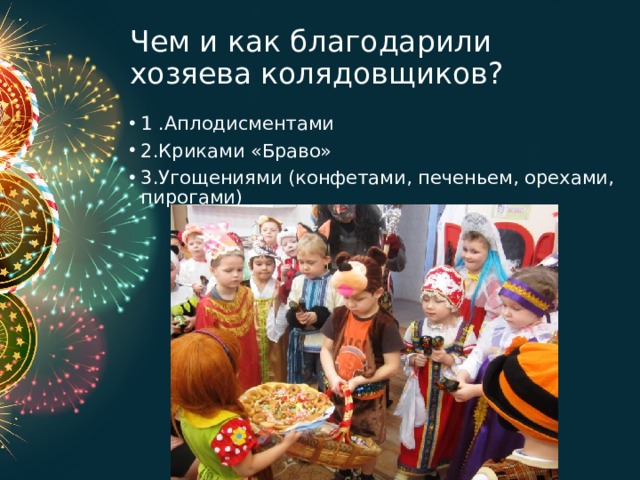 Чем и как благодарили хозяева колядовщиков? 1 .Аплодисментами 2.Криками «Браво» 3.Угощениями (конфетами, печеньем, орехами, пирогами) 