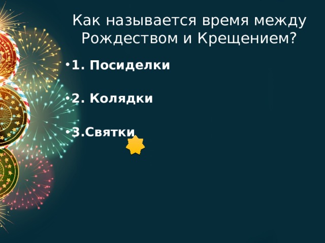 Как называется время между Рождеством и Крещением? 1. Посиделки 2. Колядки 3.Святки 