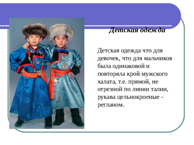 Детская одежда  Детская одежда что для девочек, что для мальчиков была одинаковой и повторяла крой мужского халата, т.е. прямой, не отрезной по линии талии, рукава цельнокроеные - регланом. 