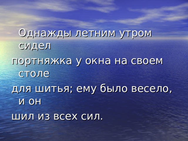  Однажды летним утром сидел портняжка у окна на своем столе для шитья; ему было весело, и он шил из всех сил. 