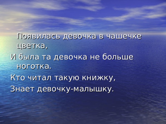  Появилась девочка в чашечке цветка, И была та девочка не больше ноготка. Кто читал такую книжку, Знает девочку-малышку. 