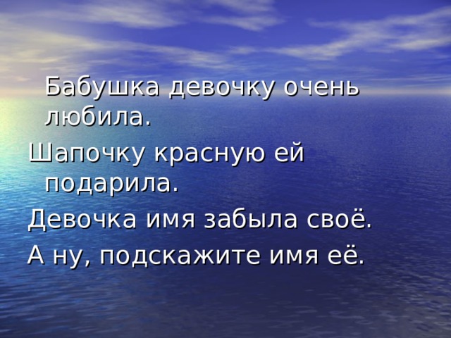   Бабушка девочку очень любила. Шапочку красную ей подарила. Девочка имя забыла своё. А ну, подскажите имя её. 