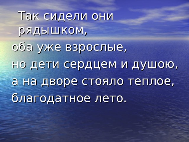  Так сидели они рядышком, оба уже взрослые, но дети сердцем и душою, а на дворе стояло теплое, благодатное лето. 