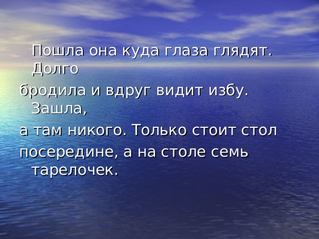  Пошла она куда глаза глядят. Долго бродила и вдруг видит избу. Зашла, а там никого. Только стоит стол посередине, а на столе семь тарелочек. 