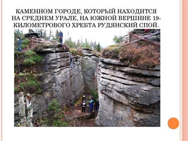 Каменном Городе, который находится на Среднем Урале, на южной вершине 19-километрового хребта Рудянский Спой. 