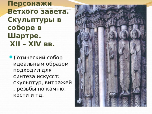 Персонажи Ветхого завета. Скульптуры в соборе в Шартре.   XII – XIV вв. Готический собор идеальным образом подходил для синтеза искусст: скульптур, витражей , резьбы по камню, кости и тд. 