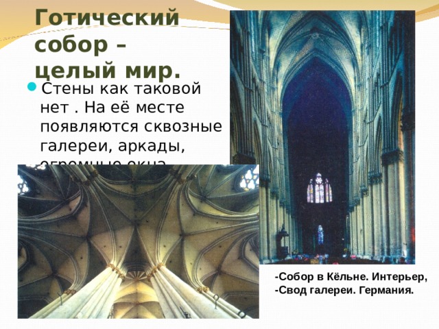 Готический собор – целый мир. Стены как таковой нет . На её месте появляются сквозные галереи, аркады, огромные окна. -Собор в Кёльне. Интерьер, -Свод галереи. Германия. 