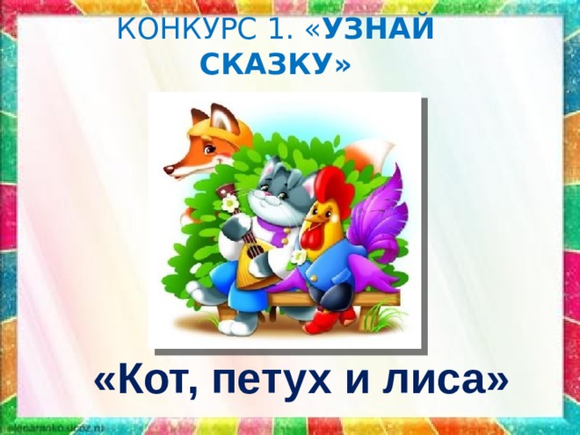КОНКУРС 1. « УЗНАЙ СКАЗКУ» «Кот, петух и лиса» 