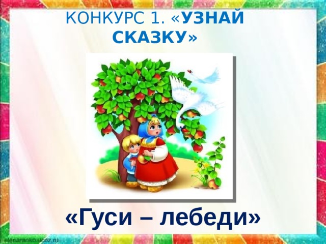 КОНКУРС 1. « УЗНАЙ СКАЗКУ» «Гуси – лебеди» 