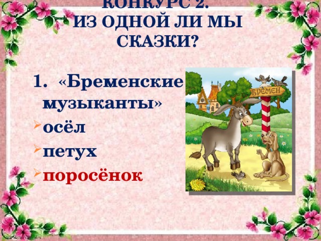 КОНКУРС 2.  ИЗ ОДНОЙ ЛИ МЫ СКАЗКИ? 1. «Бременские музыканты» осёл петух поросёнок 