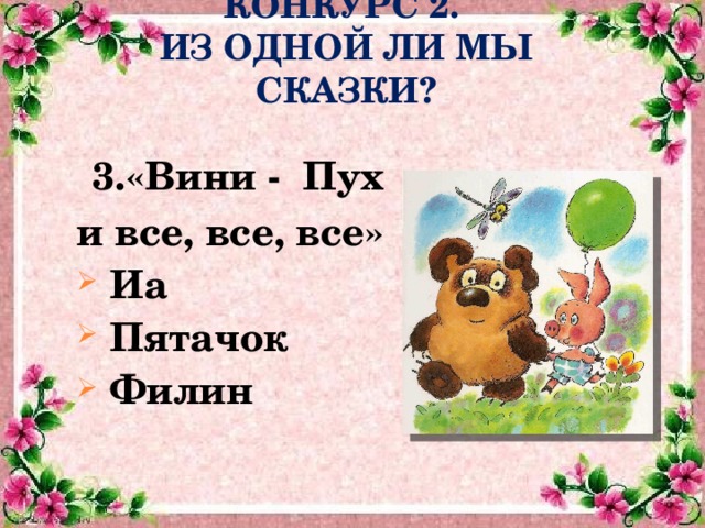 КОНКУРС 2.  ИЗ ОДНОЙ ЛИ МЫ СКАЗКИ?  3.«Вини - Пух и все, все, все»  Иа  Пятачок  Филин 
