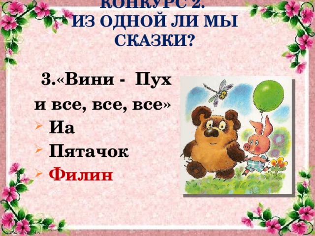 КОНКУРС 2.  ИЗ ОДНОЙ ЛИ МЫ СКАЗКИ?  3.«Вини - Пух и все, все, все»  Иа  Пятачок  Филин  