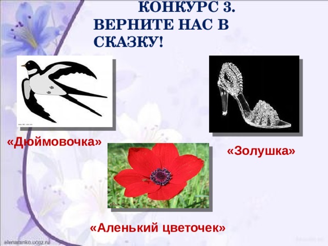  КОНКУРС 3.  ВЕРНИТЕ НАС В СКАЗКУ! «Дюймовочка»  «Золушка» «Аленький цветочек» 