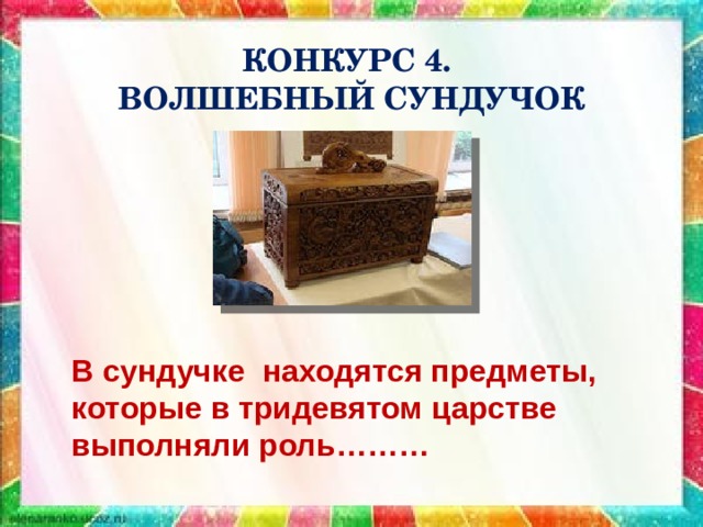 КОНКУРС 4.  ВОЛШЕБНЫЙ СУНДУЧОК В сундучке находятся предметы, которые в тридевятом царстве выполняли роль……… 