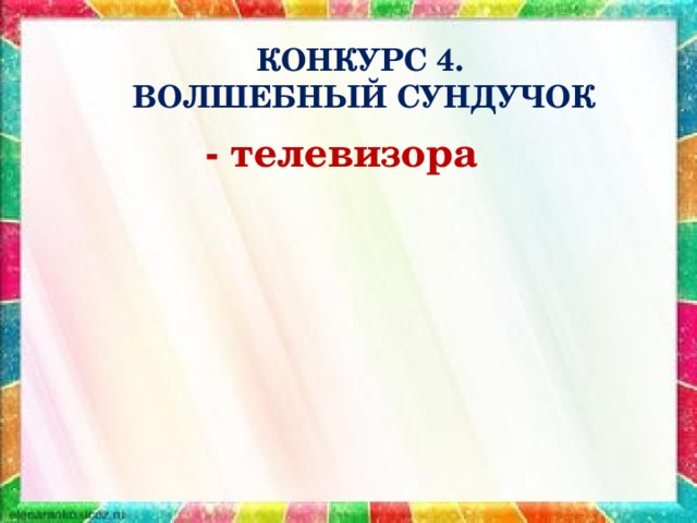 КОНКУРС 4.  ВОЛШЕБНЫЙ СУНДУЧОК - телевизора 