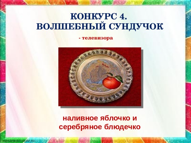 КОНКУРС 4.  ВОЛШЕБНЫЙ СУНДУЧОК - телевизора наливное яблочко и серебряное блюдечко 