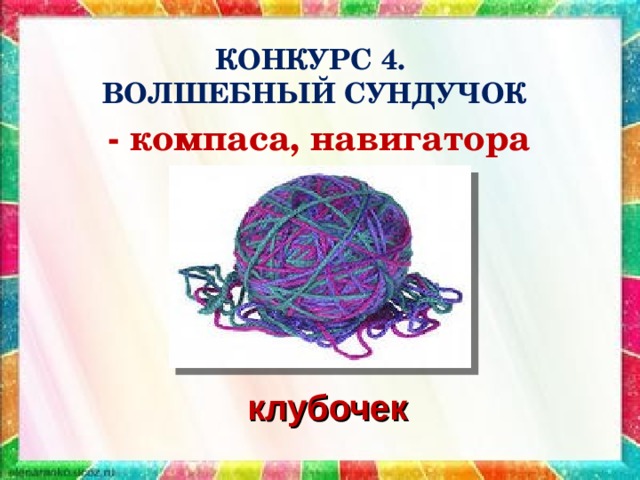 КОНКУРС 4.  ВОЛШЕБНЫЙ СУНДУЧОК - компаса, навигатора клубочек 