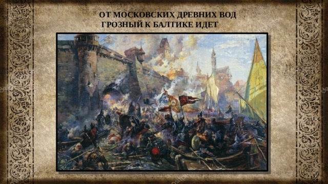 ОТ МОСКОВСКИХ ДРЕВНИХ ВОД  ГРОЗНЫЙ К БАЛТИКЕ ИДЕТ 