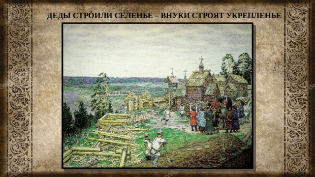 ДЕДЫ СТРОИЛИ СЕЛЕНЬЕ – ВНУКИ СТРОЯТ УКРЕПЛЕНЬЕ 