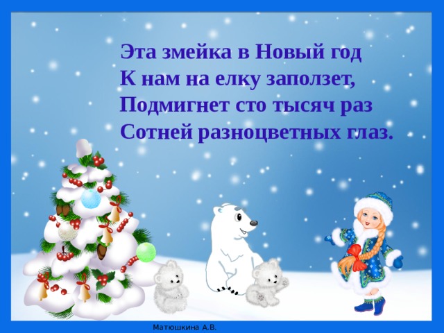 Эта змейка в Новый год  К нам на елку заползет,  Подмигнет сто тысяч раз  Сотней разноцветных глаз.  