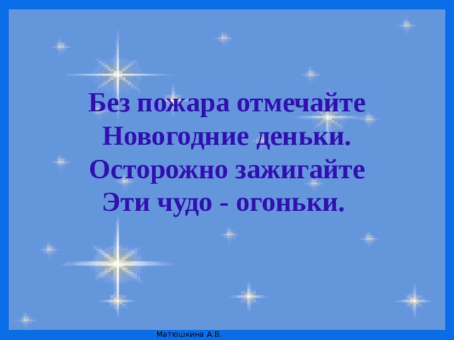 Без пожара отмечайте Новогодние деньки. Осторожно зажигайте Эти чудо - огоньки. 