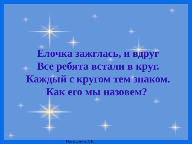 Елочка зажглась, и вдруг Все ребята встали в круг. Каждый с кругом тем знаком. Как его мы назовем?  