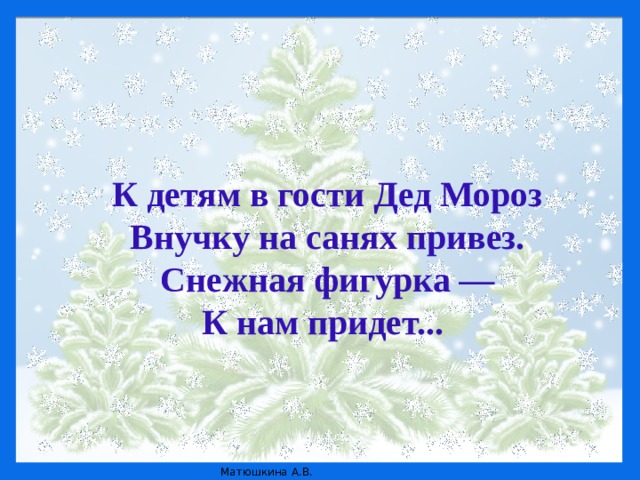 Ей не нужна горячая печурка,  Мороз и холод – все ей нипочем.  Привет всем шлет веселая …  Ее мы тоже к нам на праздник ждем.  (Снегурка) Она в серебро с жемчугами одета –  Волшебная внучка волшебного деда.  (Снегурка) Она в серебро с жемчугами одета –  Волшебная внучка волшебного деда.  (Снегурка) Она в серебро с жемчугами одета –  Волшебная внучка волшебного деда.  (Снегурка) К детям в гости Дед Мороз Внучку на санях привез. Снежная фигурка — К нам придет...   © Источник: http://www.vampodarok.com/kprazdnikam/ny/cont536.html    © Источник: http://www.vampodarok.com/kprazdnikam/ny/cont536.html    © Источник: http://www.vampodarok.com/kprazdnikam/ny/cont536.html    © Источник: http://www.vampodarok.com/kprazdnikam/ny/cont536.html   