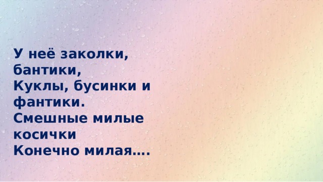 У неё заколки, бантики,  Куклы, бусинки и фантики.  Смешные милые косички  Конечно милая…. 