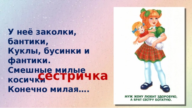 У неё заколки, бантики,  Куклы, бусинки и фантики.  Смешные милые косички  Конечно милая…. сестричка 