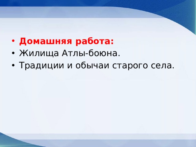 Домашняя работа: Жилища Атлы-боюна. Традиции и обычаи старого села. 