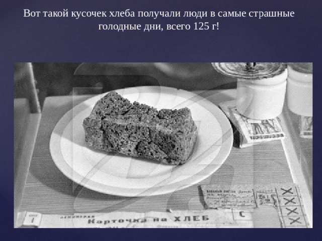 Вот такой кусочек хлеба получали люди в самые страшные голодные дни, всего 125 г! 