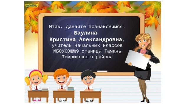 Итак, давайте познакомимся: Баулина Кристина Александровна , учитель начальных классов МБОУСОШ№9 станицы Тамань Темрюкского района 