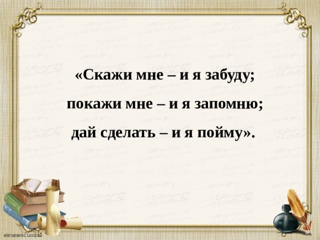 Сделай запомни. Скажи мне и я забуду покажи мне. Скажи мне и я забуду покажи мне и я запомню дай сделать и я пойму. Покажи и я запомню цитата. Высказывание скажи мне и я забуду.