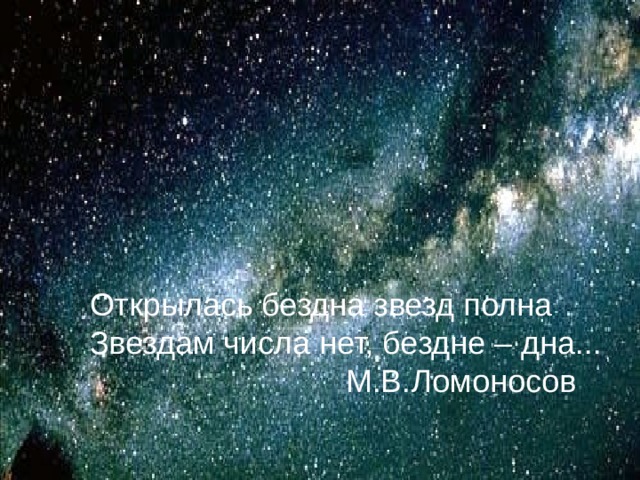 Открылась бездна звезд полна Звездам числа нет, бездне – дна...     М.В.Ломоносов 