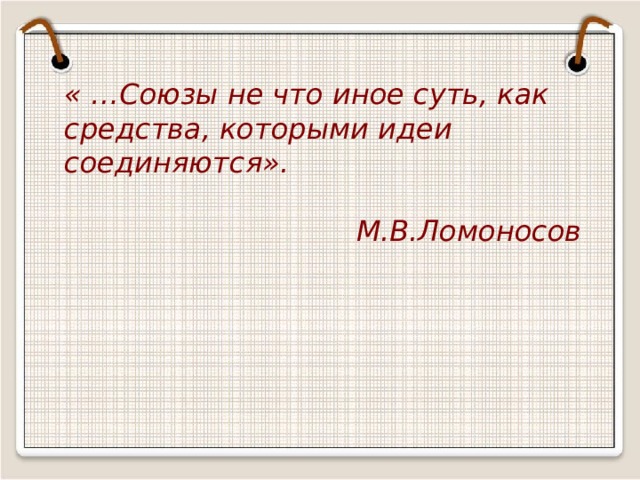 « …Союзы не что иное суть, как средства, которыми идеи соединяются».  М.В.Ломоносов  