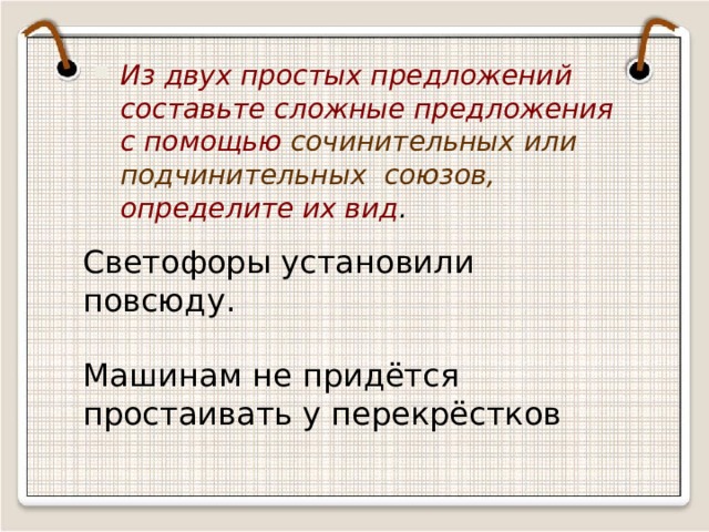 Из двух простых предложений составьте сложные предложения с помощью сочинительных или подчинительных союзов, определите их вид . Светофоры установили повсюду. Машинам не придётся простаивать у перекрёстков 