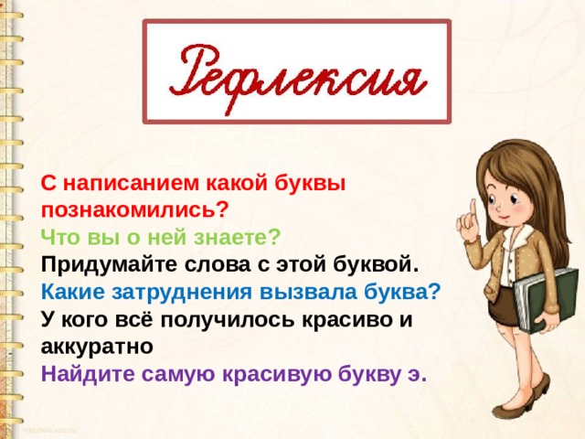 С написанием какой буквы познакомились? Что вы о ней знаете? Придумайте слова с этой буквой. Какие затруднения вызвала буква? У кого всё получилось красиво и аккуратно Найдите самую красивую букву э. 