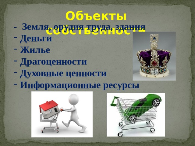 Объекты собственности - Земля, орудия труда, здания Деньги Жилье Драгоценности Духовные ценности Информационные ресурсы 