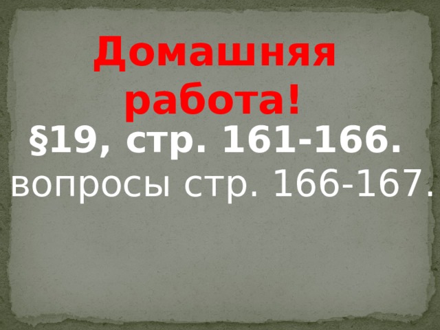  Домашняя работа! §19, стр. 161-166. вопросы стр. 166-167. 